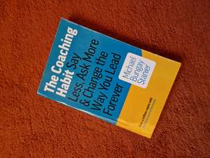 The Coaching Habit: Say Less, Ask More & Change the Way You Lead Forever Business Mentoring & Coaching cover